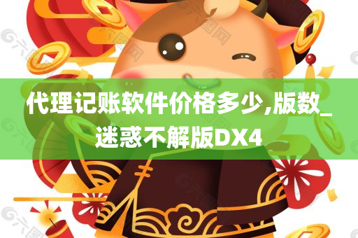 代理记账软件价格多少,版数_迷惑不解版DX4