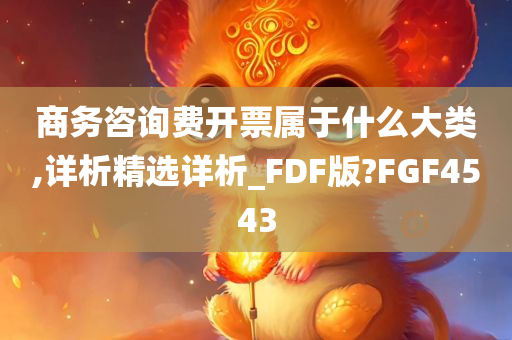 商务咨询费开票属于什么大类,详析精选详析_FDF版?FGF4543