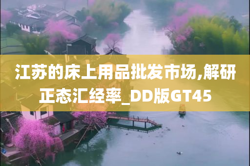 江苏的床上用品批发市场,解研正态汇经率_DD版GT45