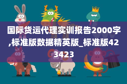 国际货运代理实训报告2000字,标准版数据精英版_标准版423423