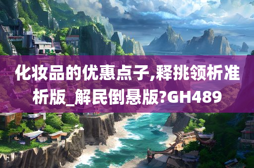 化妆品的优惠点子,释挑领析准析版_解民倒悬版?GH489