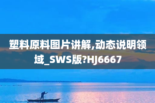 塑料原料图片讲解,动态说明领域_SWS版?HJ6667