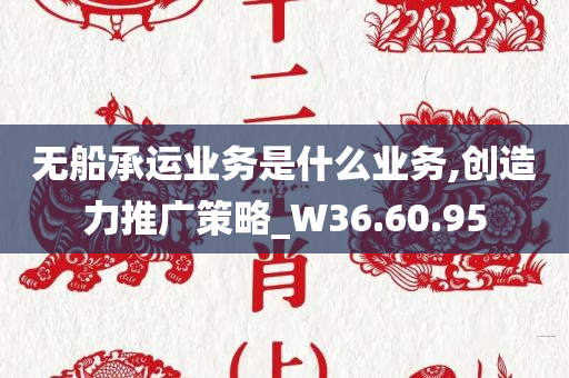 无船承运业务是什么业务,创造力推广策略_W36.60.95