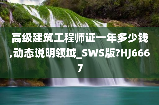 高级建筑工程师证一年多少钱,动态说明领域_SWS版?HJ6667