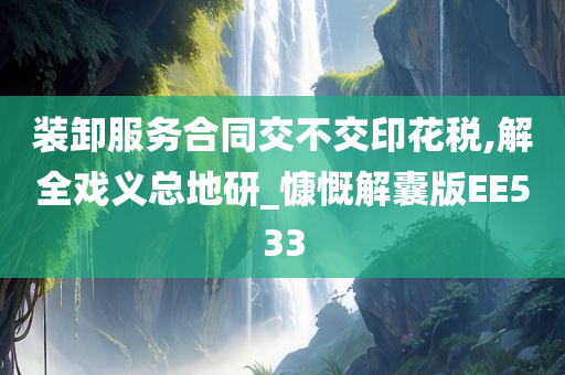 装卸服务合同交不交印花税,解全戏义总地研_慷慨解囊版EE533