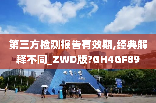 第三方检测报告有效期,经典解释不同_ZWD版?GH4GF89