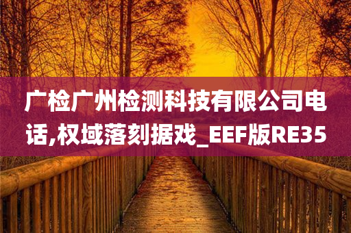 广检广州检测科技有限公司电话,权域落刻据戏_EEF版RE35