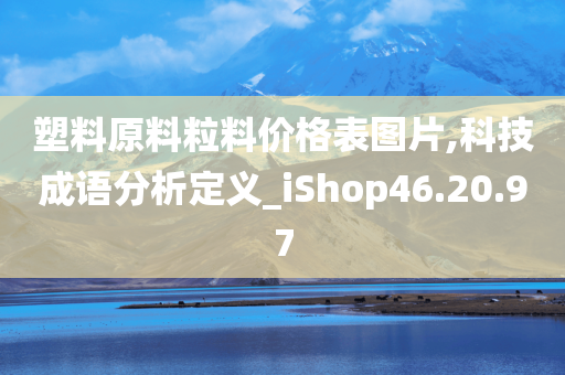 塑料原料粒料价格表图片,科技成语分析定义_iShop46.20.97