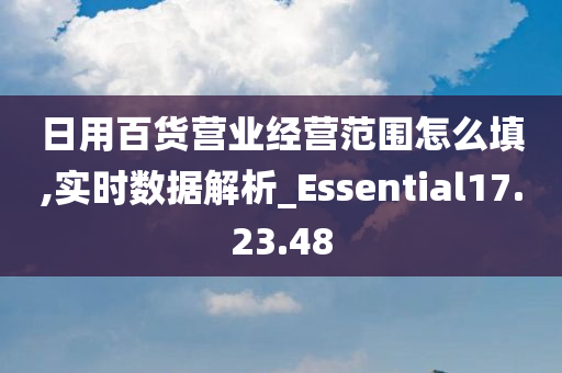 日用百货营业经营范围怎么填,实时数据解析_Essential17.23.48