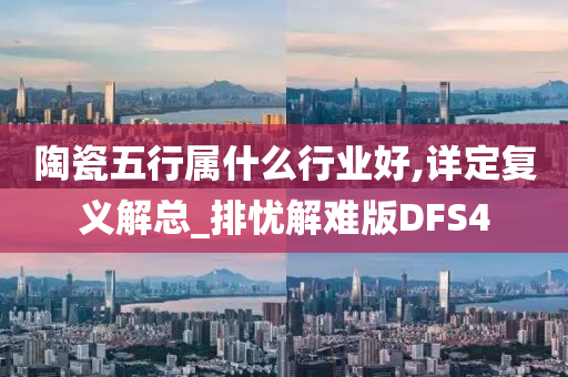 陶瓷五行属什么行业好,详定复义解总_排忧解难版DFS4