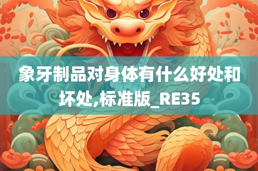 象牙制品对身体有什么好处和坏处,标准版_RE35