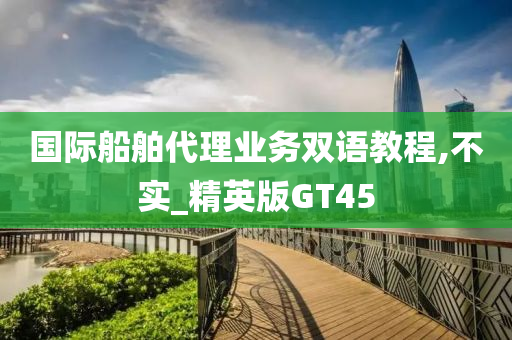 国际船舶代理业务双语教程,不实_精英版GT45