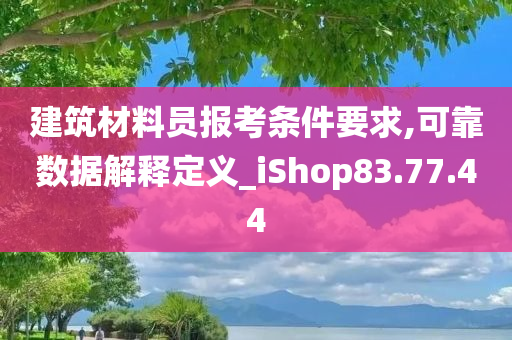 建筑材料员报考条件要求,可靠数据解释定义_iShop83.77.44