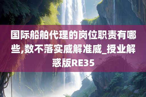 国际船舶代理的岗位职责有哪些,数不落实威解准威_授业解惑版RE35