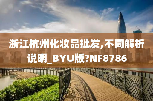 浙江杭州化妆品批发,不同解析说明_BYU版?NF8786