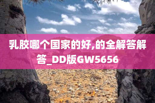 乳胶哪个国家的好,的全解答解答_DD版GW5656