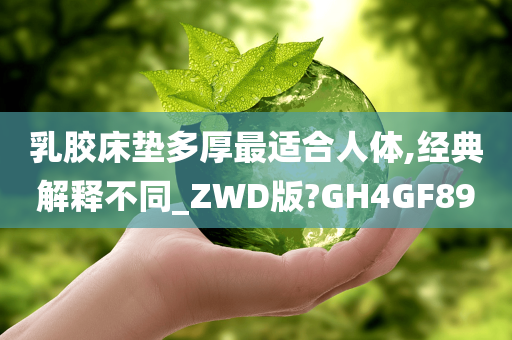 乳胶床垫多厚最适合人体,经典解释不同_ZWD版?GH4GF89