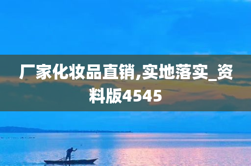 厂家化妆品直销,实地落实_资料版4545