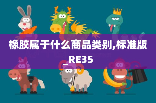 橡胶属于什么商品类别,标准版_RE35