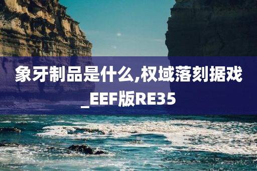 象牙制品是什么,权域落刻据戏_EEF版RE35