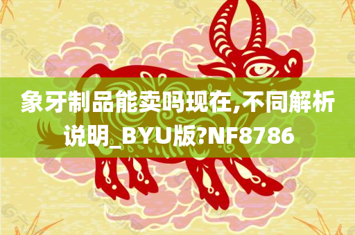 象牙制品能卖吗现在,不同解析说明_BYU版?NF8786