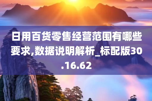 日用百货零售经营范围有哪些要求,数据说明解析_标配版30.16.62