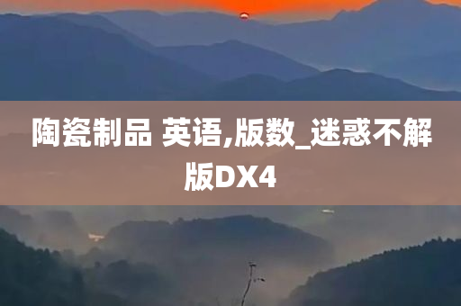 陶瓷制品 英语,版数_迷惑不解版DX4