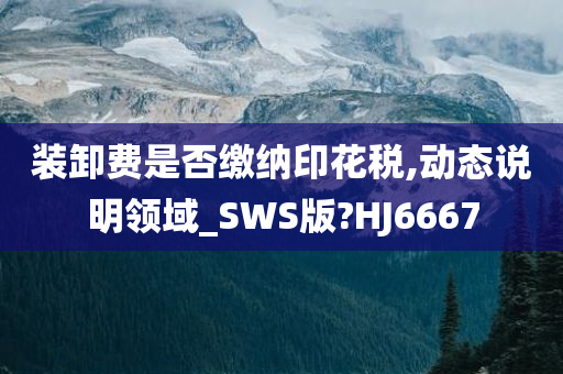 装卸费是否缴纳印花税,动态说明领域_SWS版?HJ6667