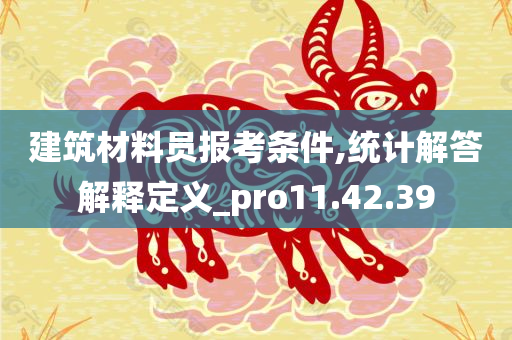 建筑材料员报考条件,统计解答解释定义_pro11.42.39