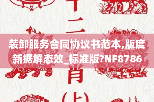 装卸服务合同协议书范本,版度新据解态效_标准版?NF8786