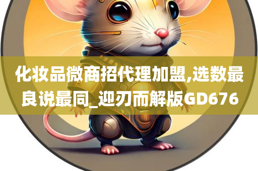 化妆品微商招代理加盟,选数最良说最同_迎刃而解版GD676