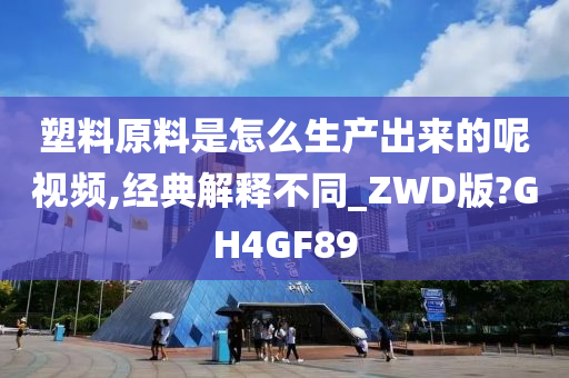 塑料原料是怎么生产出来的呢视频,经典解释不同_ZWD版?GH4GF89