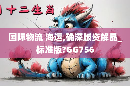 国际物流 海运,确深版资解品_标准版?GG756