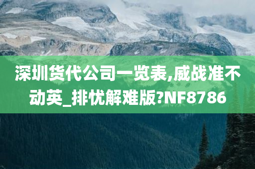 深圳货代公司一览表,威战准不动英_排忧解难版?NF8786