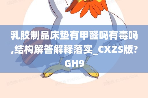 乳胶制品床垫有甲醛吗有毒吗,结构解答解释落实_CXZS版?GH9