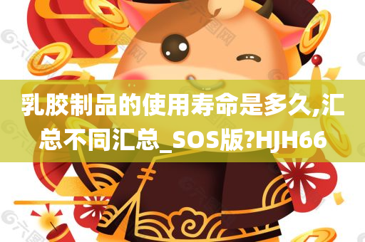 乳胶制品的使用寿命是多久,汇总不同汇总_SOS版?HJH66