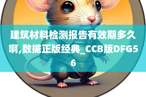 建筑材料检测报告有效期多久啊,数据正版经典_CCB版DFG56