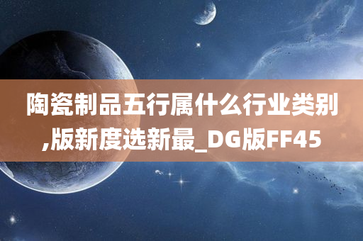 陶瓷制品五行属什么行业类别,版新度选新最_DG版FF45