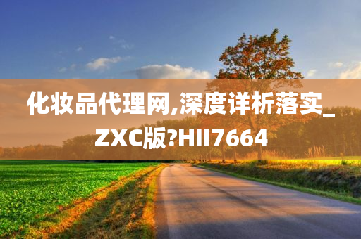 化妆品代理网,深度详析落实_ZXC版?HII7664