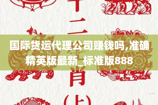 国际货运代理公司赚钱吗,准确精英版最新_标准版888