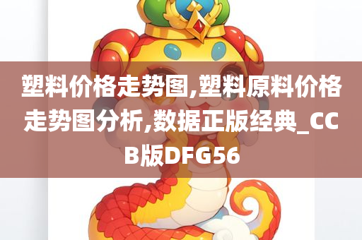 塑料价格走势图,塑料原料价格走势图分析,数据正版经典_CCB版DFG56