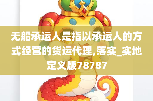 无船承运人是指以承运人的方式经营的货运代理,落实_实地定义版78787