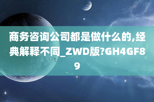 商务咨询公司都是做什么的,经典解释不同_ZWD版?GH4GF89