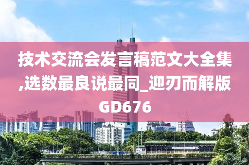 技术交流会发言稿范文大全集,选数最良说最同_迎刃而解版GD676