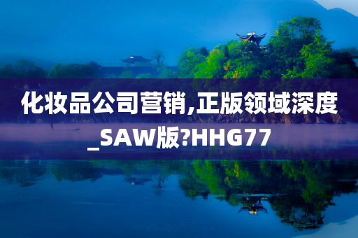 化妆品公司营销,正版领域深度_SAW版?HHG77