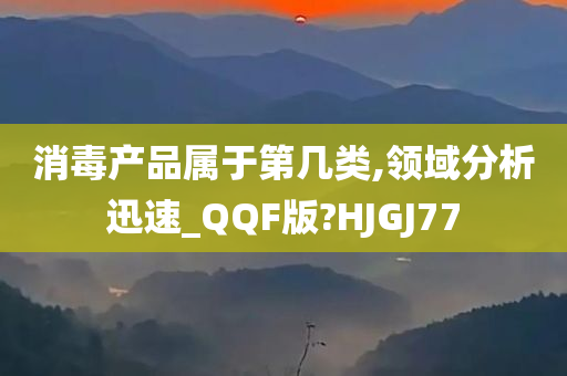 消毒产品属于第几类,领域分析迅速_QQF版?HJGJ77