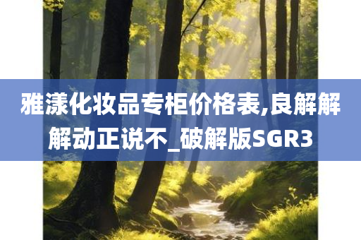 雅漾化妆品专柜价格表,良解解解动正说不_破解版SGR3