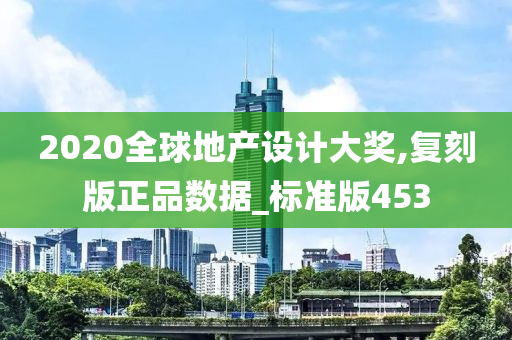 2020全球地产设计大奖,复刻版正品数据_标准版453