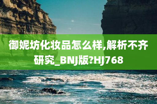 御妮坊化妆品怎么样,解析不齐研究_BNJ版?HJ768