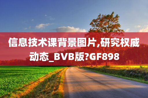 信息技术课背景图片,研究权威动态_BVB版?GF898